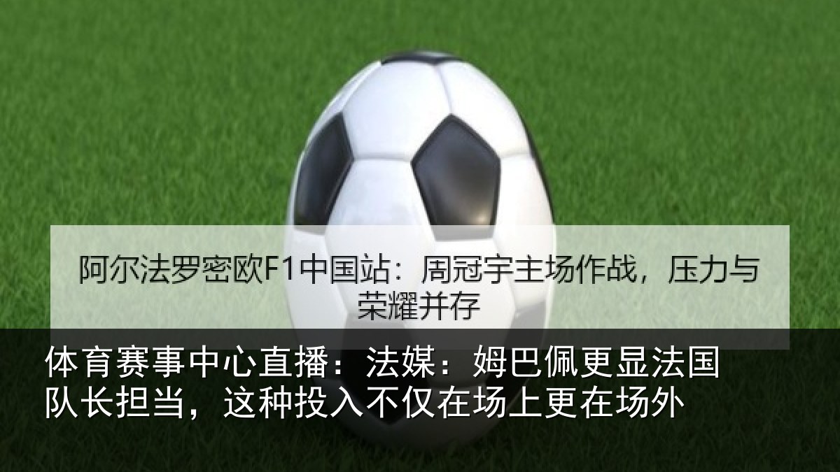 体育赛事中心直播:法媒:姆巴佩更显法国队长担当,这种投入不仅在场上更在场外