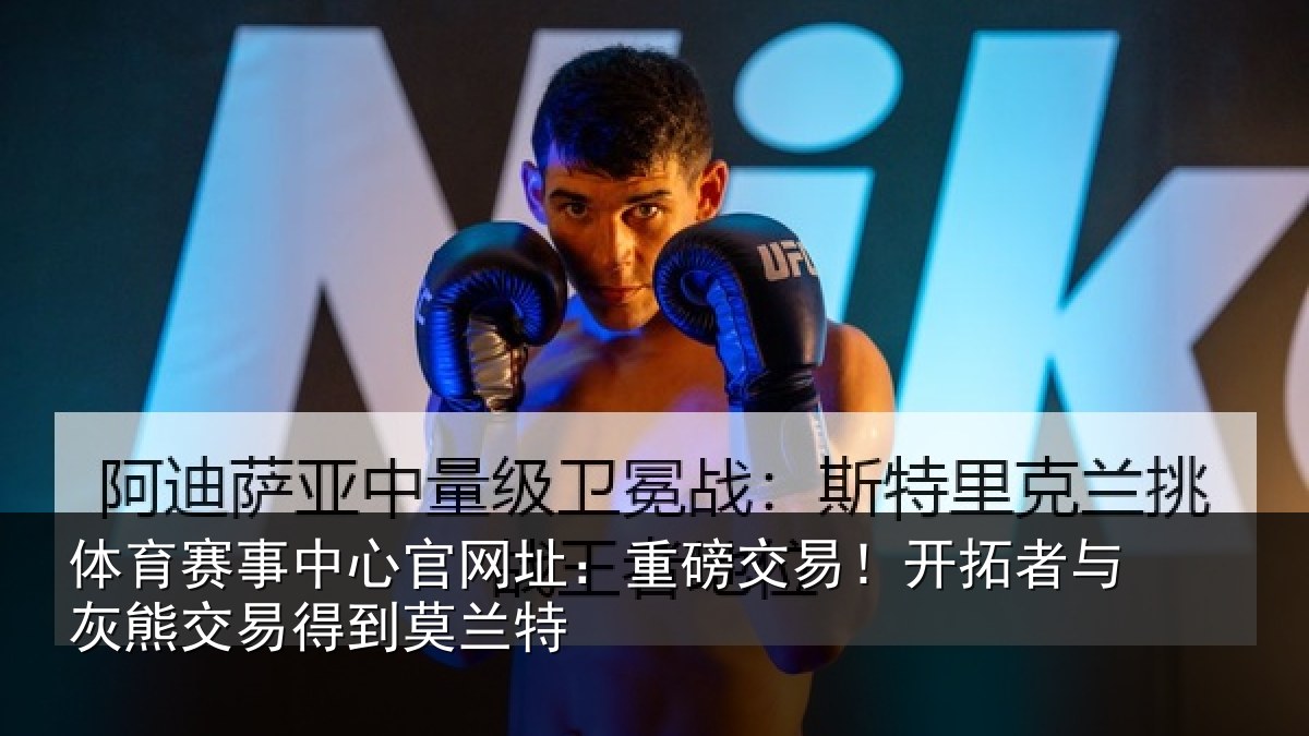 体育赛事中心官网址：重磅交易！开拓者与灰熊交易得到莫兰特