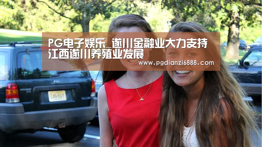 PG电子娱乐_遂川金融业大力支持江西遂川养殖业发展(图1) PG官方网站