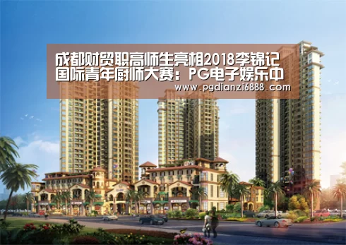 成都财贸职高师生亮相2018李锦记国际青年厨师大赛:PG电子娱乐中心(图2) PG官方网站