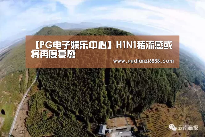 【PG电子娱乐中心】H1N1猪流感或将再度复燃(图3) PG电子娱乐中心