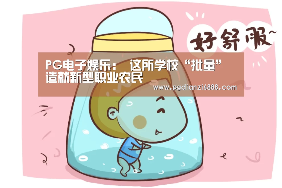 PG电子娱乐:
这所学校“批量”造就新型职业农民(图2) PG麻将在线玩