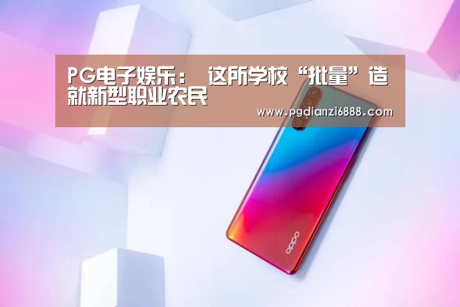 PG电子娱乐:
这所学校“批量”造就新型职业农民(图3) PG麻将在线玩