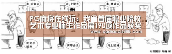 PG麻将在线玩:我省首届职业院校艺术专业师生作品展190项作品获奖(图1) PG麻将在线玩