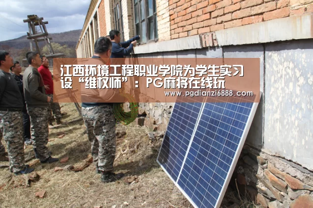 江西环境工程职业学院为学生实习设“维权师”:PG麻将在线玩(图1) PG电子娱乐中心