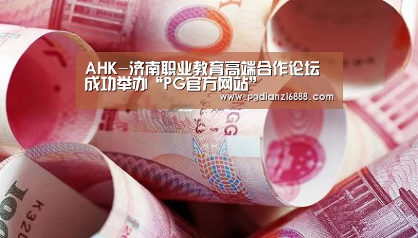 AHK-济南职业教育高端合作论坛成功举办“PG官方网站”(图1) PG麻将在线玩